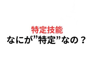 特定技能ビザって、何が“特定”なの？